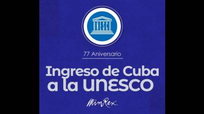 Cuba y la Unesco llegan a estos 77 años con relaciones basadas en los principios de la solidaridad y la cooperación